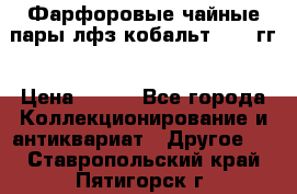 Фарфоровые чайные пары лфз кобальт 70-89гг › Цена ­ 750 - Все города Коллекционирование и антиквариат » Другое   . Ставропольский край,Пятигорск г.